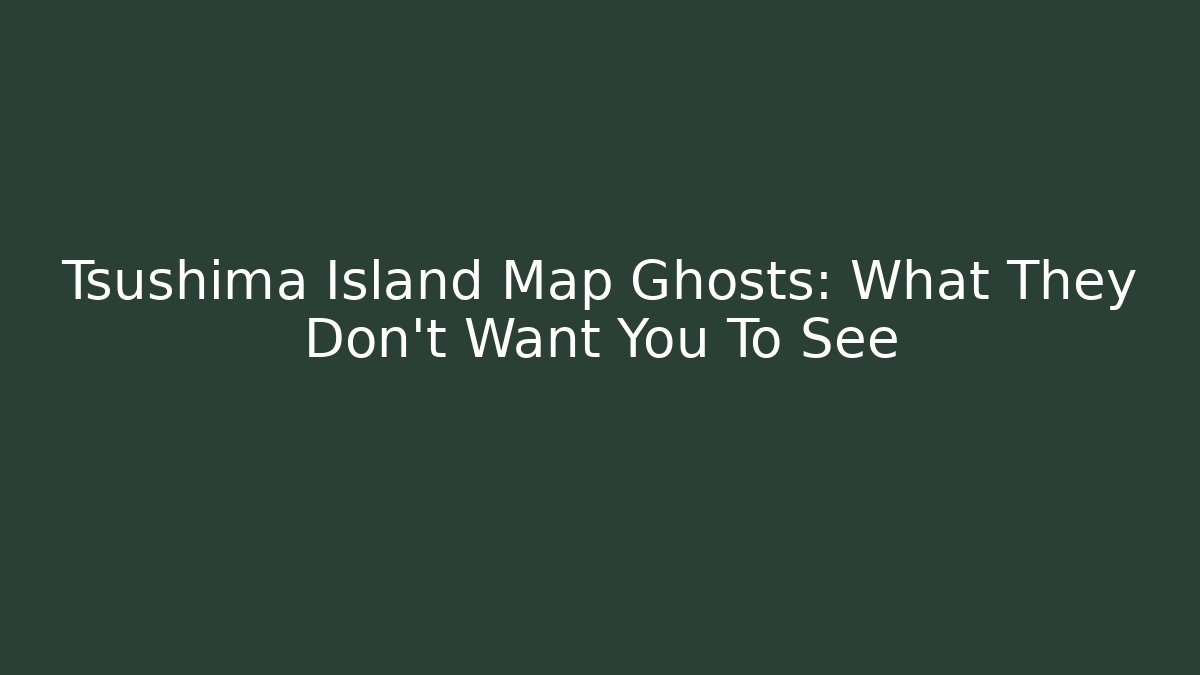 Tsushima Island Map Ghosts: What They Don't Want You To See