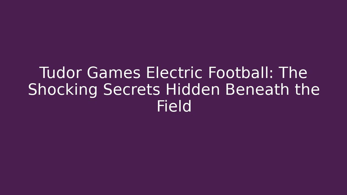 Tudor Games Electric Football: The Shocking Secrets Hidden Beneath the Field