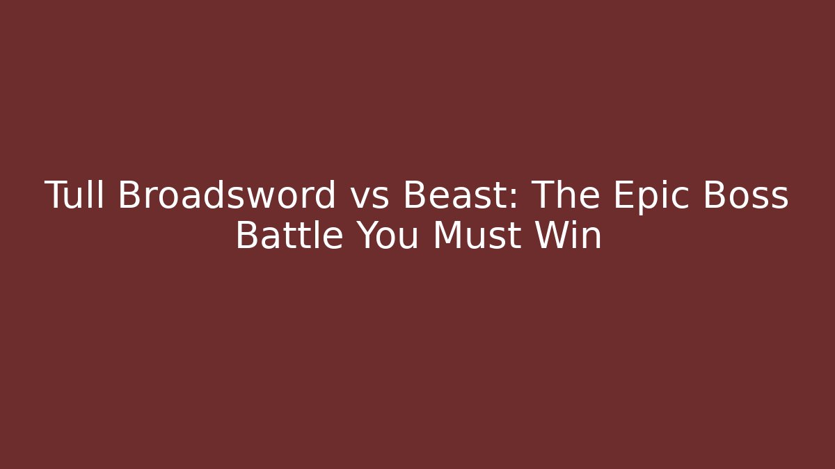 Tull Broadsword vs Beast: The Epic Boss Battle You Must Win