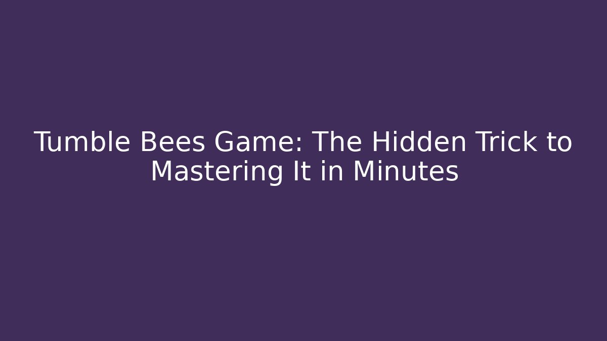 Tumble Bees Game: The Hidden Trick to Mastering It in Minutes