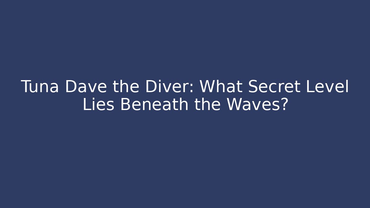 Tuna Dave the Diver: What Secret Level Lies Beneath the Waves?