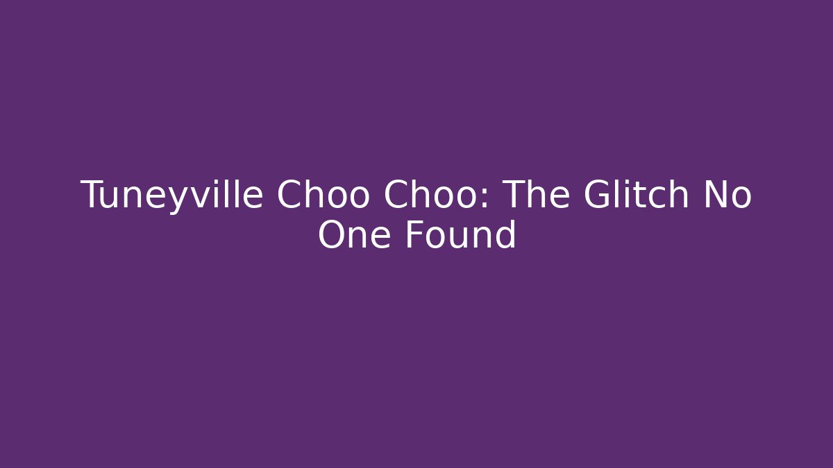 Tuneyville Choo Choo: The Glitch No One Found - Create More Assets