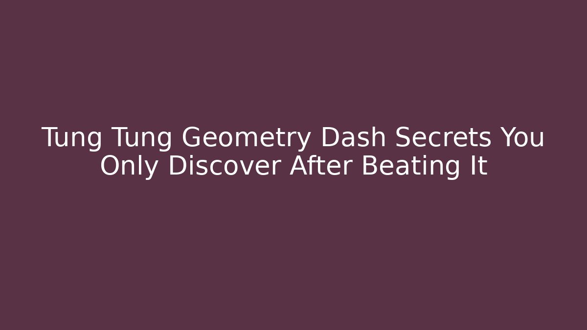 Tung Tung Geometry Dash Secrets You Only Discover After Beating It