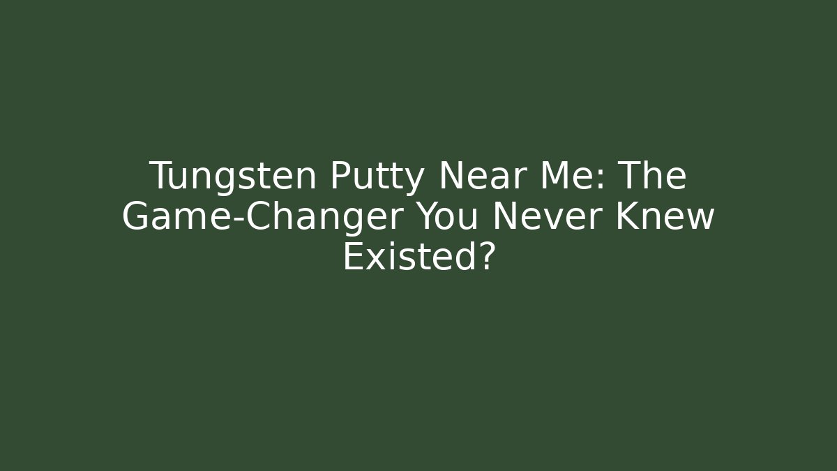 Tungsten Putty Near Me: The Game-Changer You Never Knew Existed?