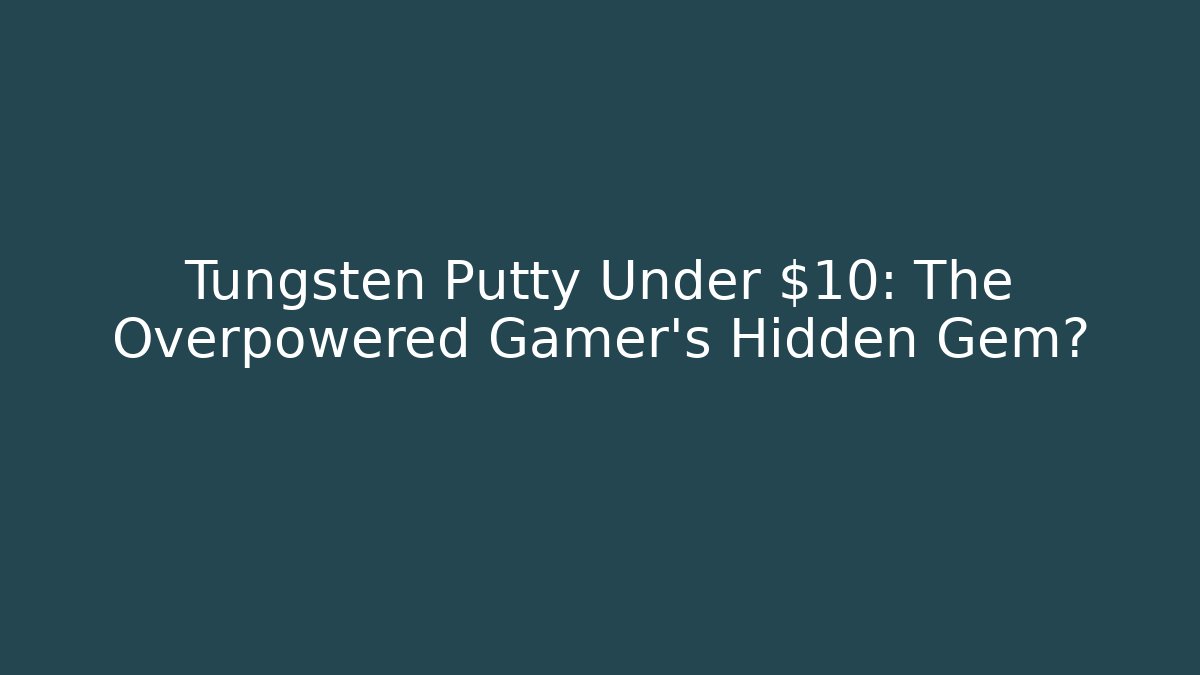 Tungsten Putty Under $10: The Overpowered Gamer's Hidden Gem?
