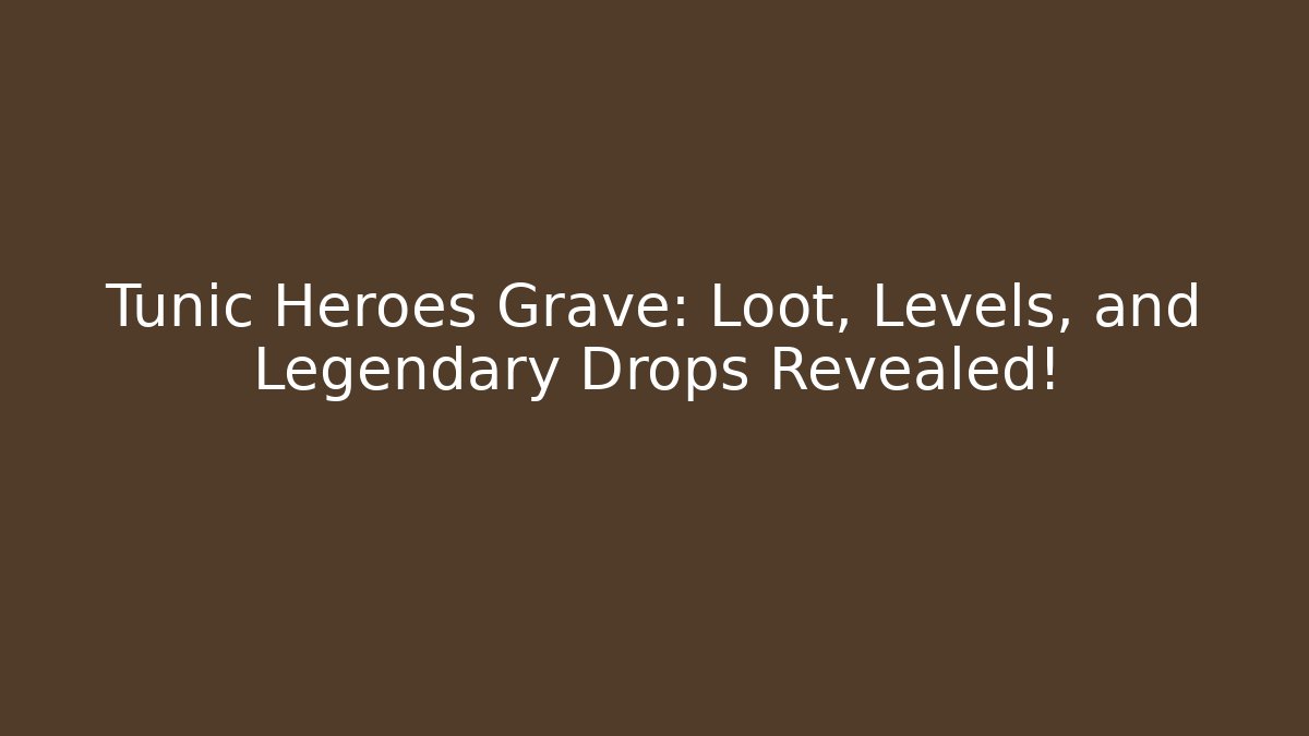 Tunic Heroes Grave: Loot, Levels, and Legendary Drops Revealed!