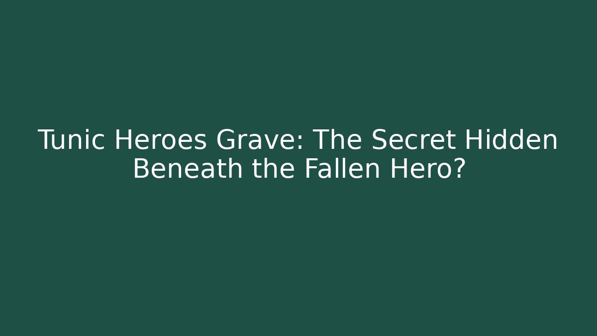 Tunic Heroes Grave: The Secret Hidden Beneath the Fallen Hero?