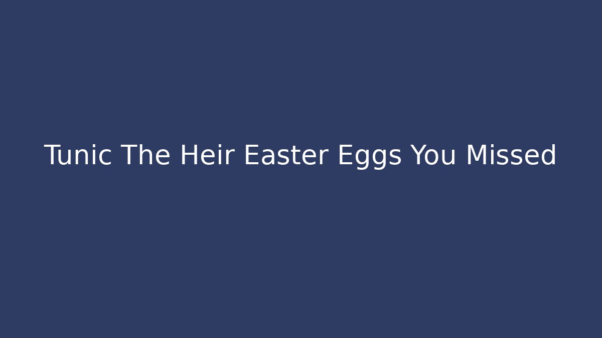 Tunic The Heir Easter Eggs You Missed