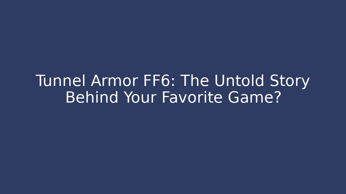 Tunnel Armor FF6: The Untold Story Behind Your Favorite Game?