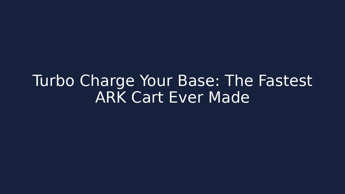Turbo Charge Your Base: The Fastest ARK Cart Ever Made