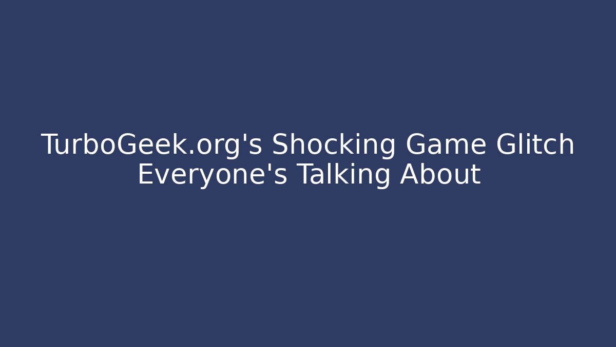 TurboGeek.org's Shocking Game Glitch Everyone's Talking About