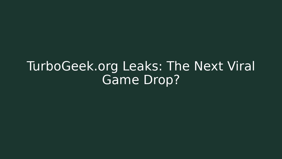 TurboGeek.org Leaks: The Next Viral Game Drop?