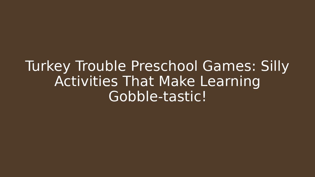 Turkey Trouble Preschool Games: Silly Activities That Make Learning Gobble-tastic!