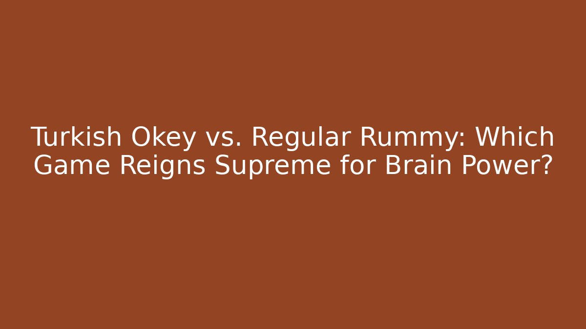 Turkish Okey vs. Regular Rummy: Which Game Reigns Supreme for Brain Power?