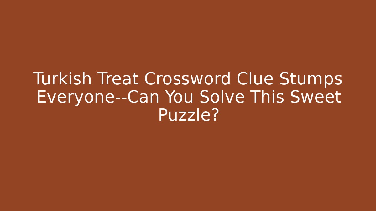 Turkish Treat Crossword Clue Stumps Everyone—Can You Solve This Sweet Puzzle?