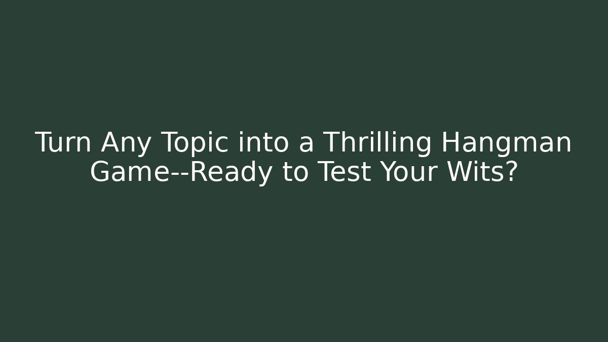 Turn Any Topic into a Thrilling Hangman Game—Ready to Test Your Wits?