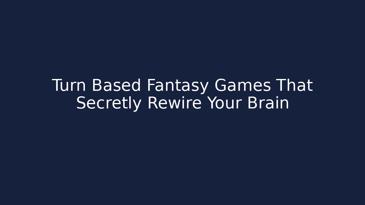 Turn Based Fantasy Games That Secretly Rewire Your Brain