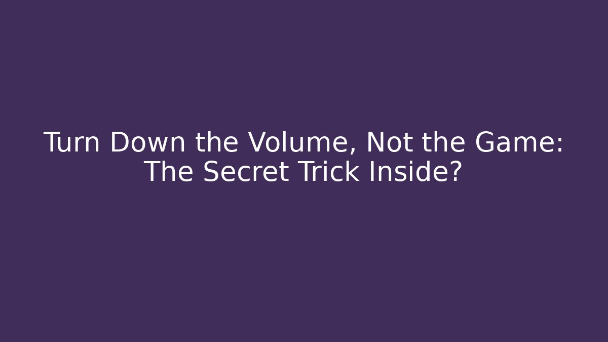 Turn Down the Volume, Not the Game: The Secret Trick Inside? - Create More Assets