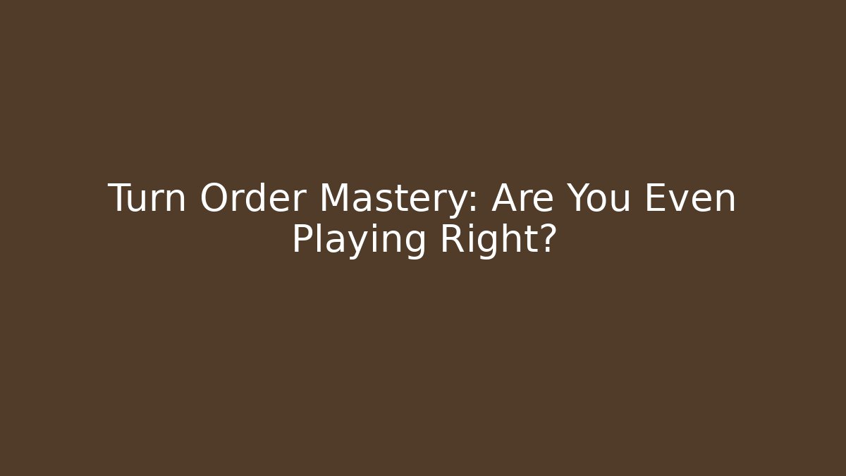 Turn Order Mastery: Are You Even Playing Right? - Create More Assets