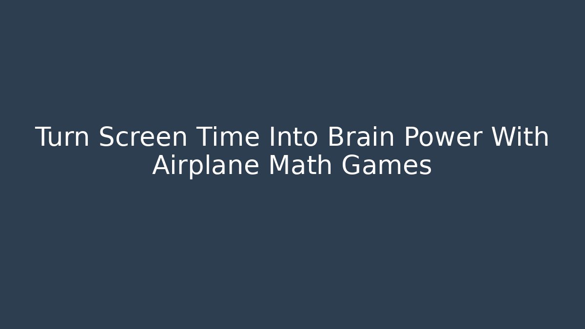 Turn Screen Time Into Brain Power With Airplane Math Games