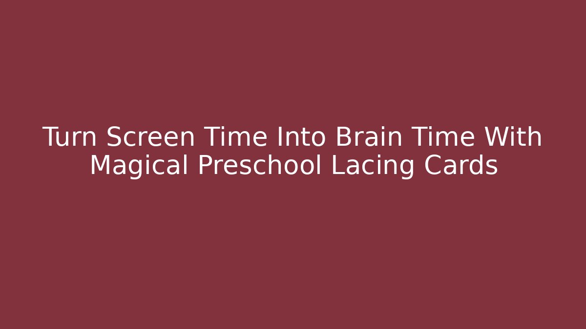 Turn Screen Time Into Brain Time With Magical Preschool Lacing Cards - Create More Assets