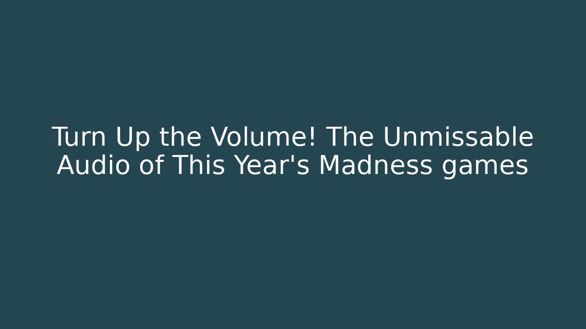 Turn Up the Volume! The Unmissable Audio of This Year's Madness games