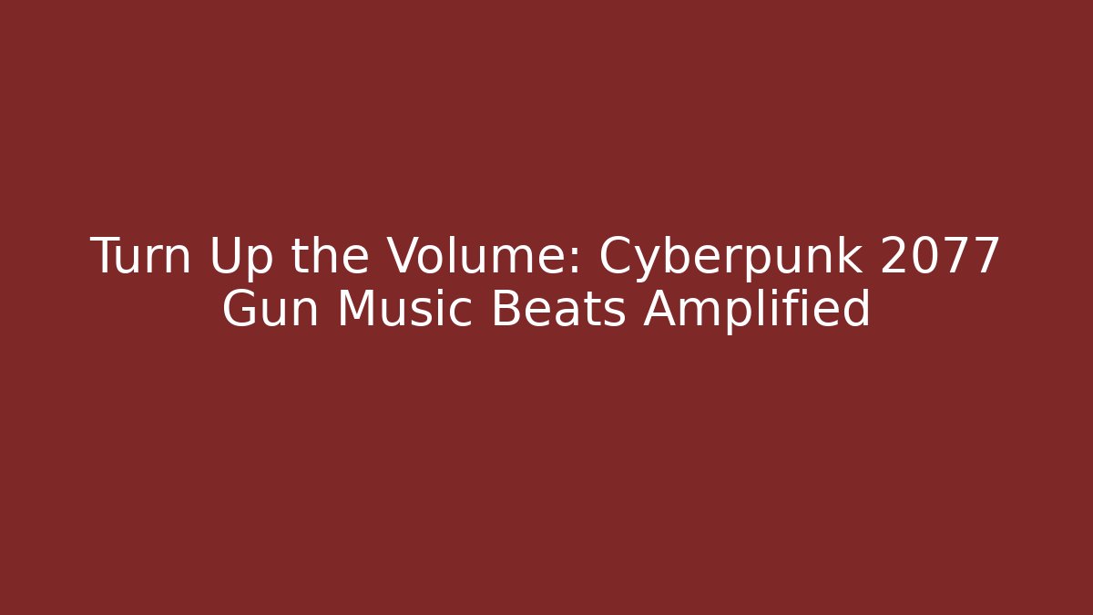Turn Up the Volume: Cyberpunk 2077 Gun Music Beats Amplified
