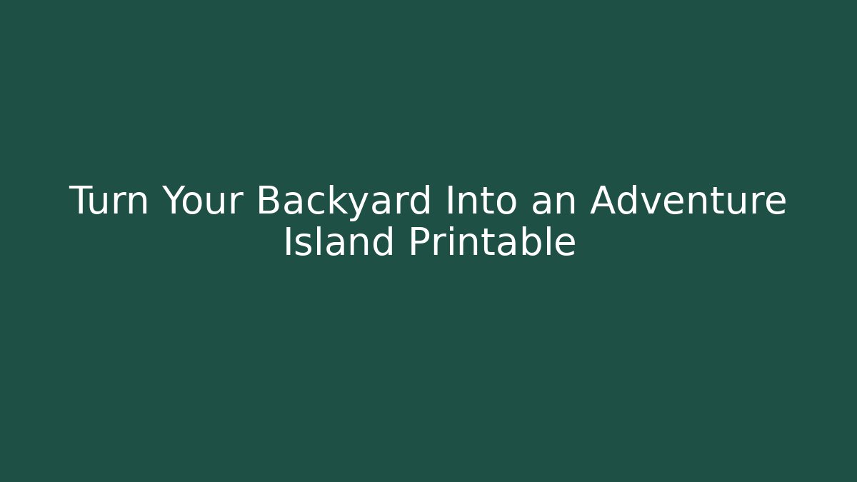 Turn Your Backyard Into an Adventure Island Printable - Create More Assets