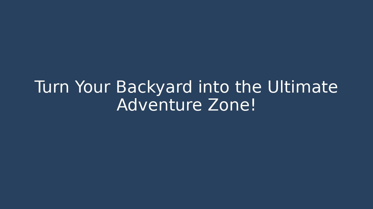 Turn Your Backyard into the Ultimate Adventure Zone!