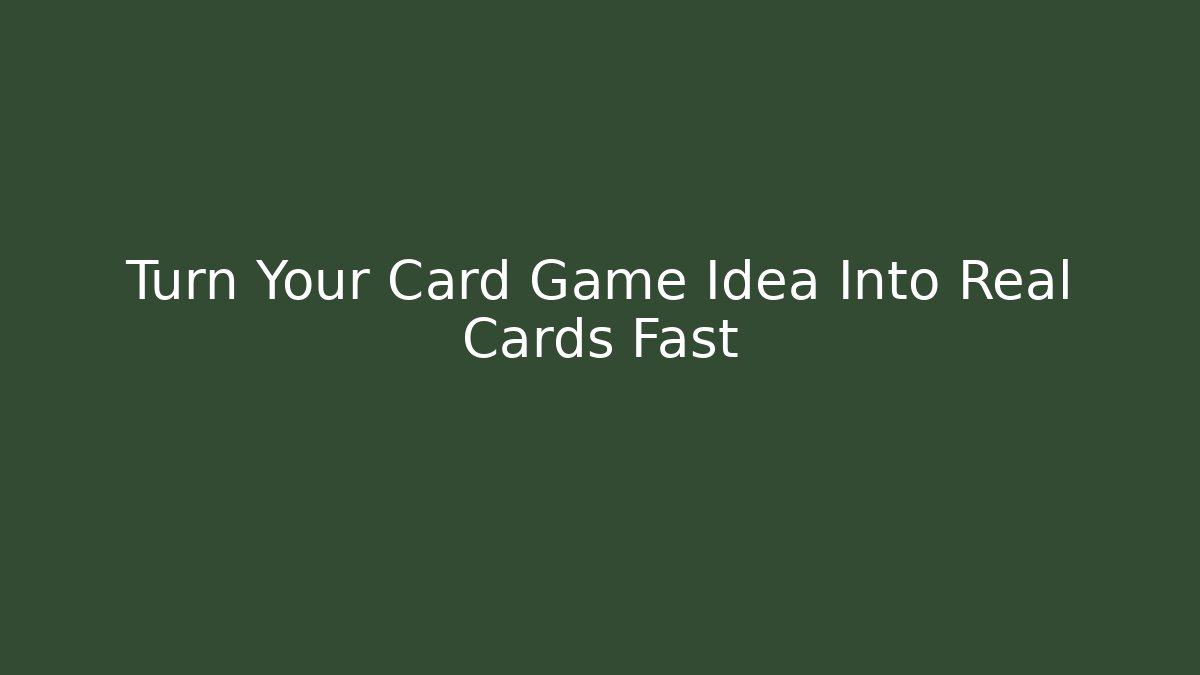 Turn Your Card Game Idea Into Real Cards Fast