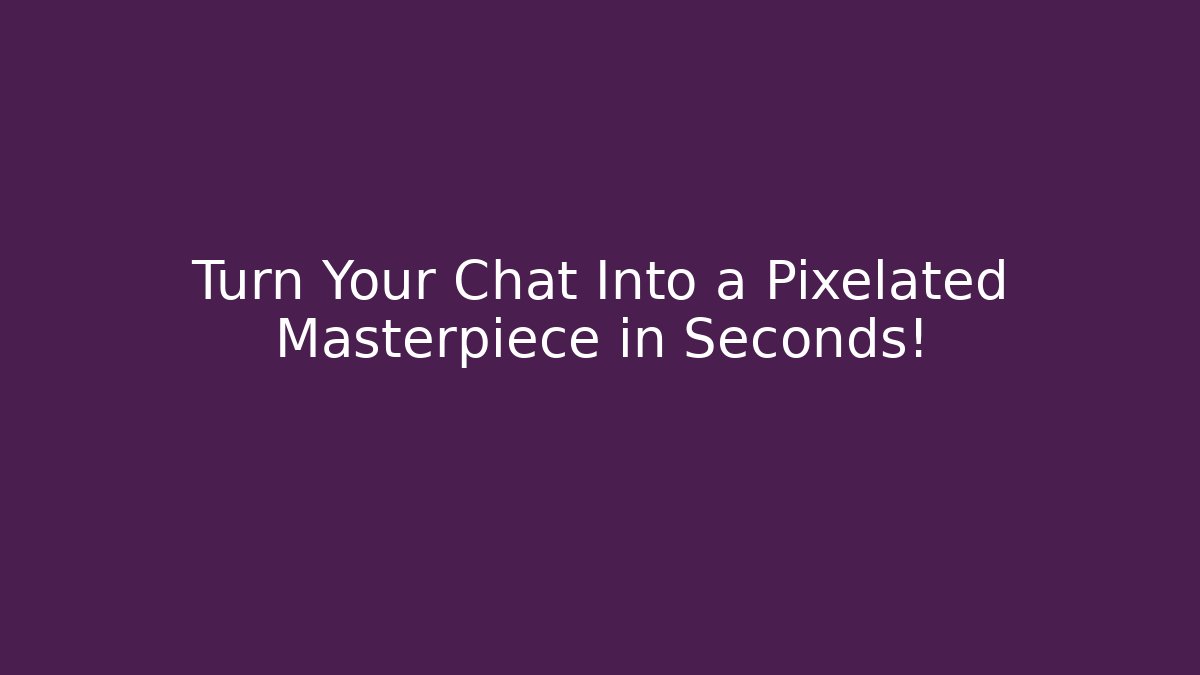 Turn Your Chat Into a Pixelated Masterpiece in Seconds!