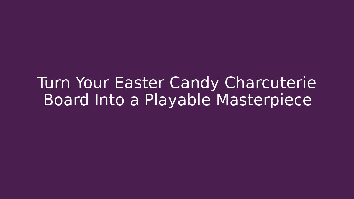 Turn Your Easter Candy Charcuterie Board Into a Playable Masterpiece