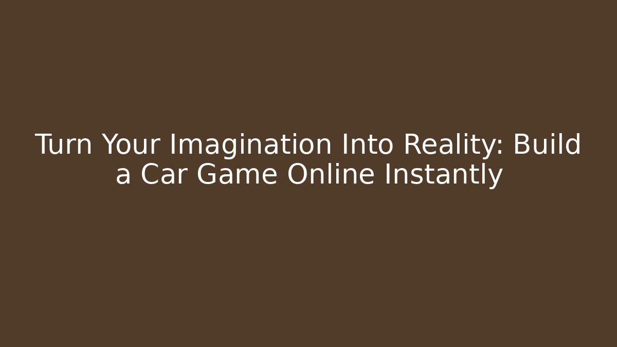 Turn Your Imagination Into Reality: Build a Car Game Online Instantly