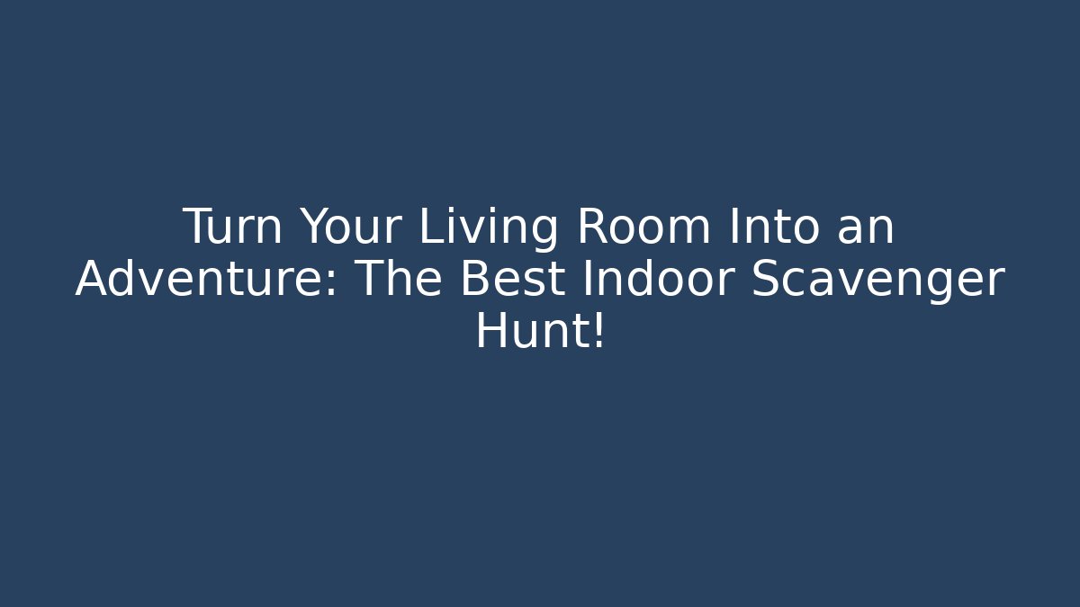Turn Your Living Room Into an Adventure: The Best Indoor Scavenger Hunt!