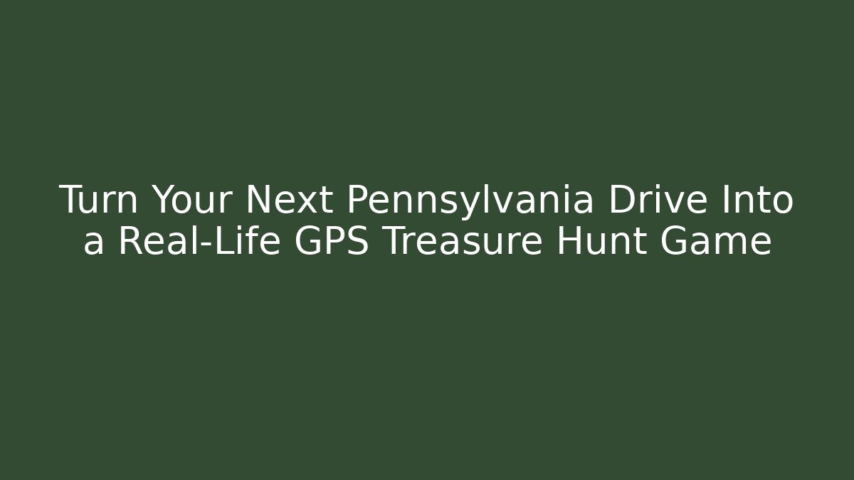 Turn Your Next Pennsylvania Drive Into a Real-Life GPS Treasure Hunt Game