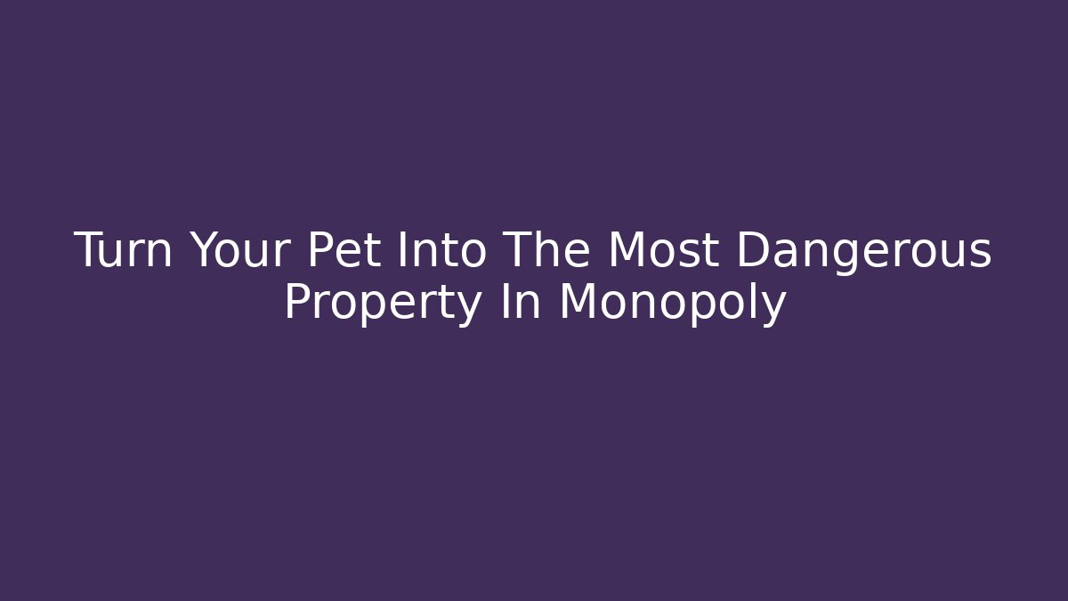Turn Your Pet Into The Most Dangerous Property In Monopoly
