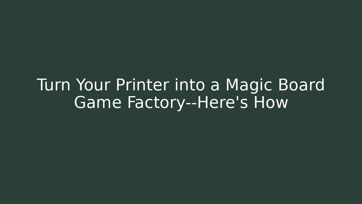 Turn Your Printer into a Magic Board Game Factory—Here's How