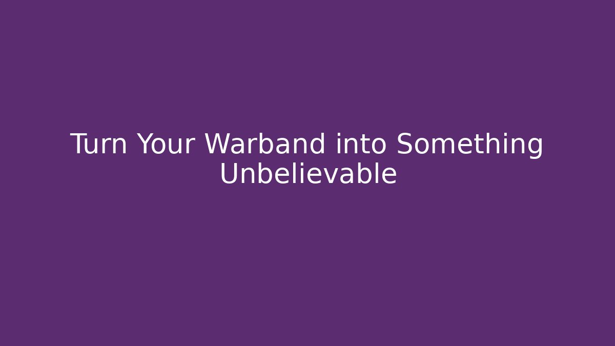 Turn Your Warband into Something Unbelievable