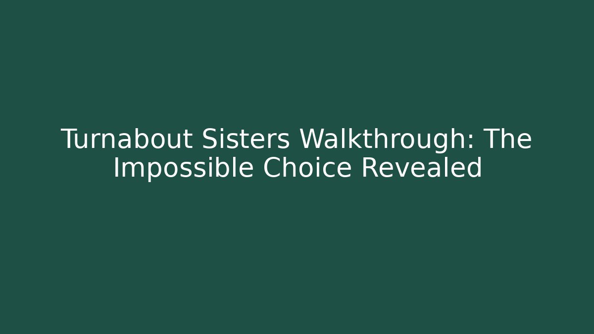 Turnabout Sisters Walkthrough: The Impossible Choice Revealed