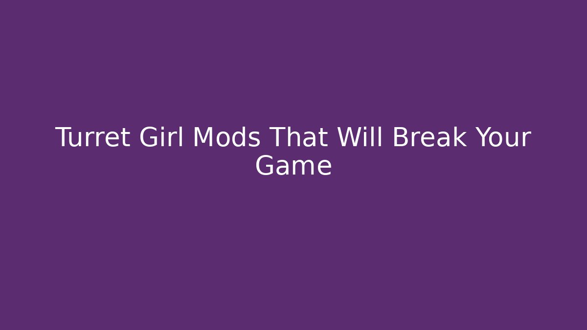 Turret Girl Mods That Will Break Your Game