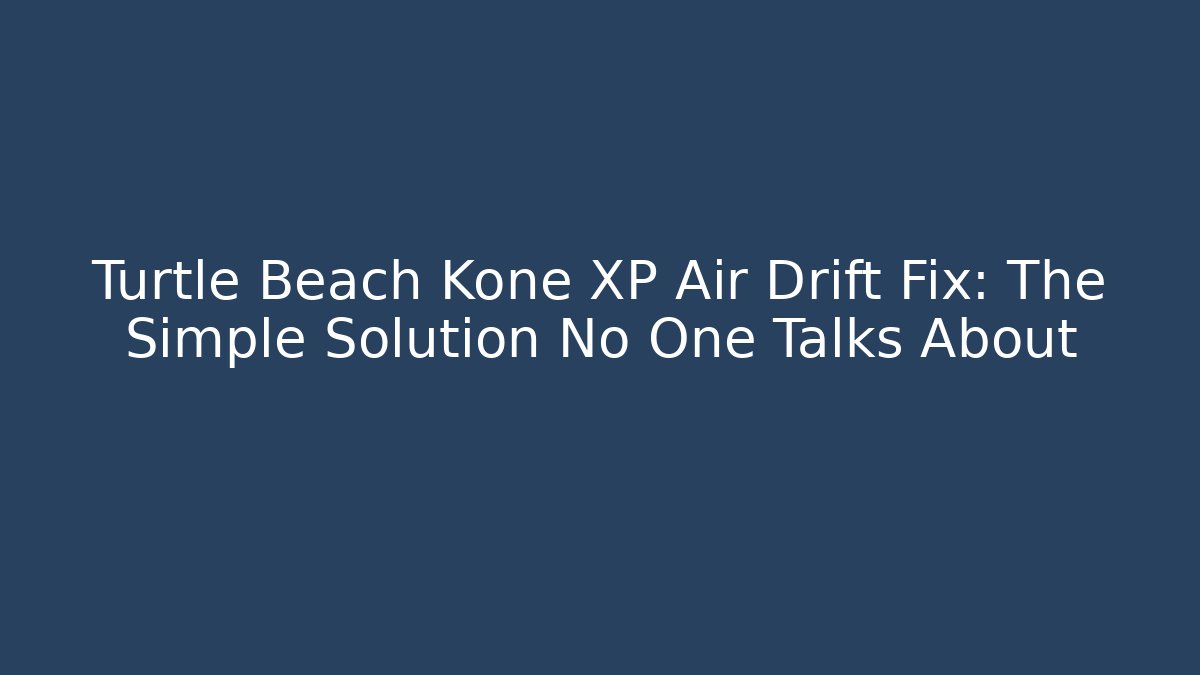 Turtle Beach Kone XP Air Drift Fix: The Simple Solution No One Talks About