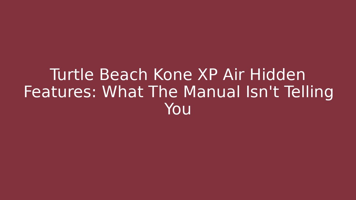 Turtle Beach Kone XP Air Hidden Features: What The Manual Isn't Telling You