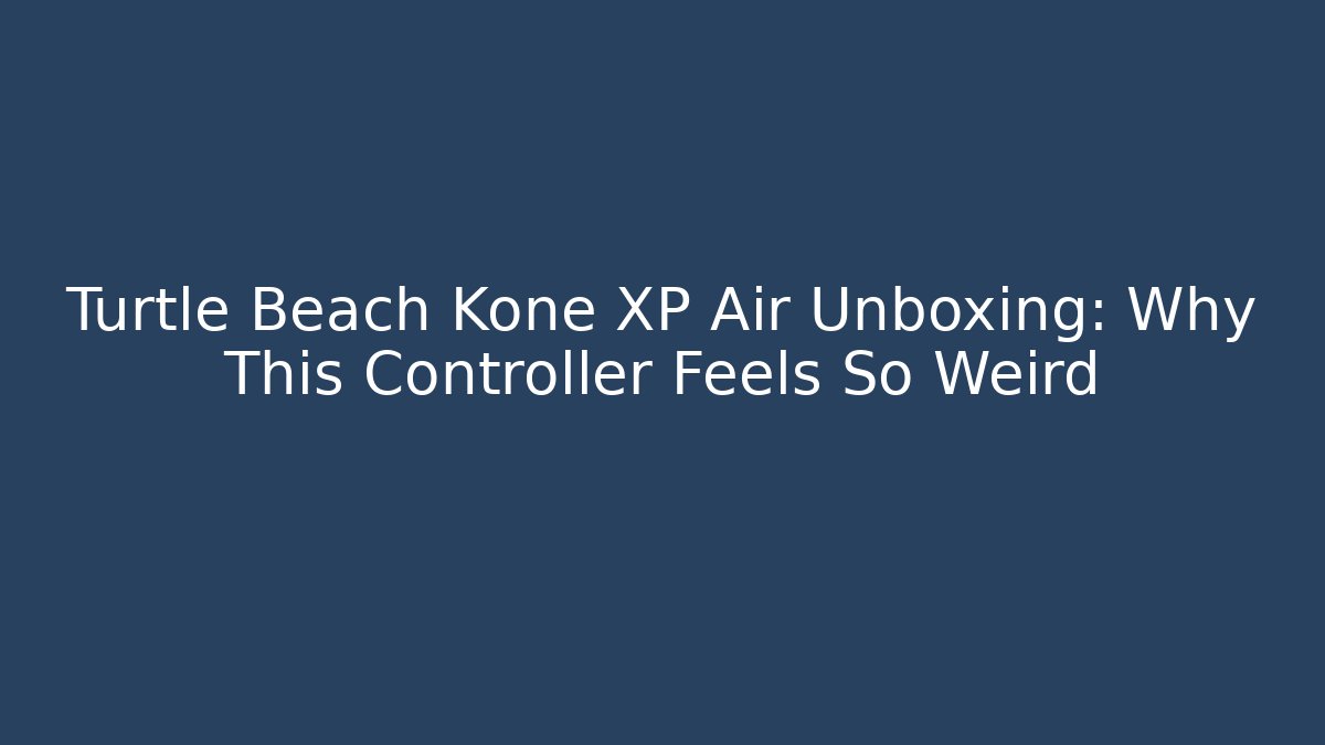 Turtle Beach Kone XP Air Unboxing: Why This Controller Feels So Weird
