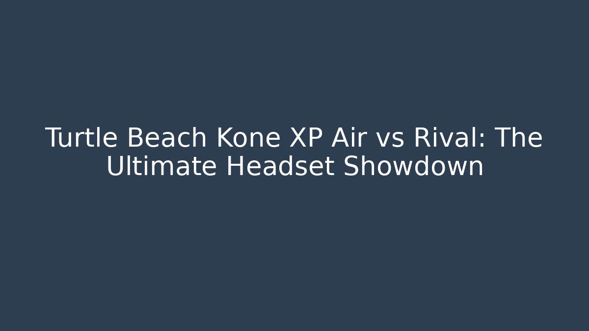 Turtle Beach Kone XP Air vs Rival: The Ultimate Headset Showdown - Create More Assets