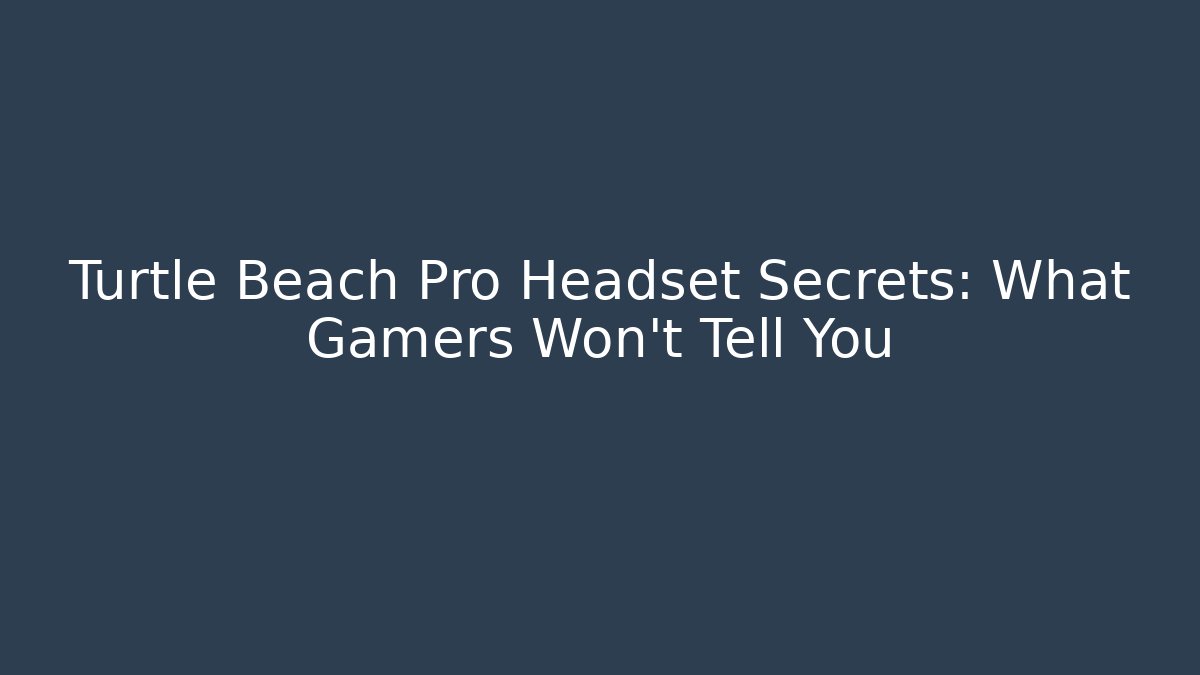 Turtle Beach Pro Headset Secrets: What Gamers Won’t Tell You