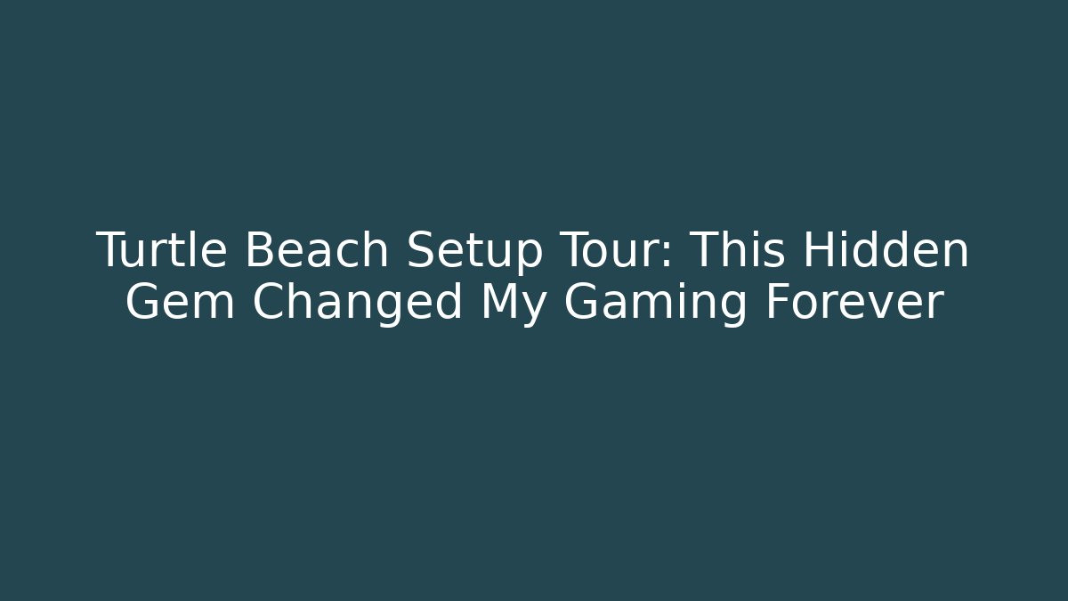 Turtle Beach Setup Tour: This Hidden Gem Changed My Gaming Forever