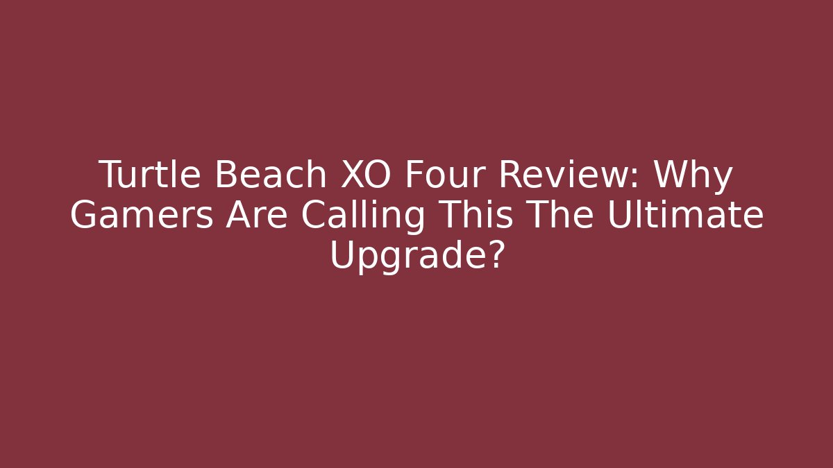 Turtle Beach XO Four Review: Why Gamers Are Calling This The Ultimate Upgrade?