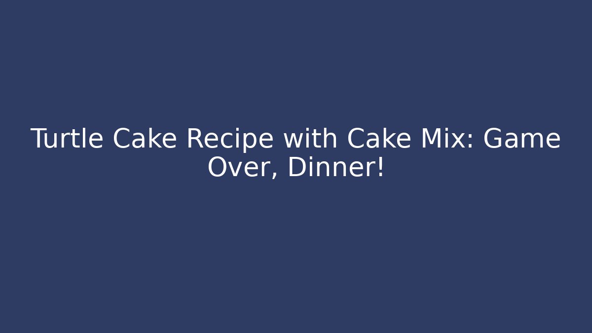 Turtle Cake Recipe with Cake Mix: Game Over, Dinner! - Create More Assets