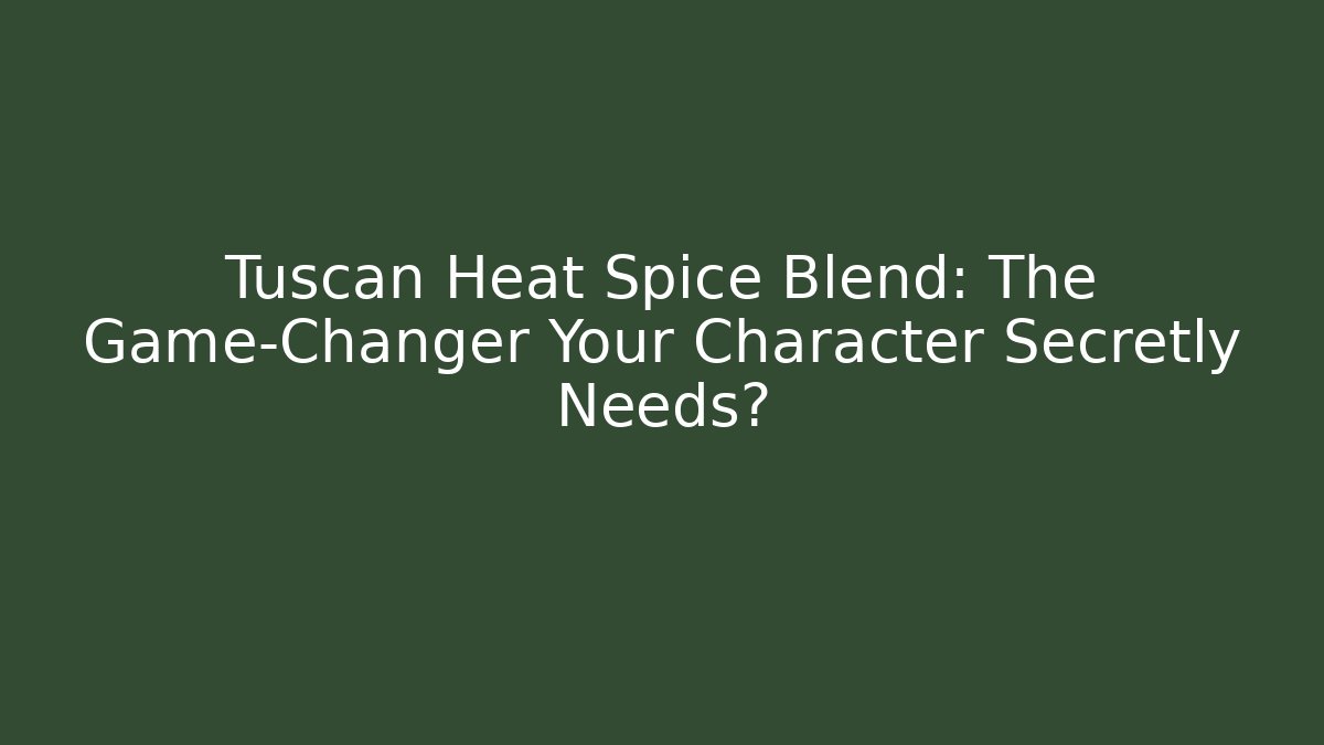 Tuscan Heat Spice Blend: The Game-Changer Your Character Secretly Needs?