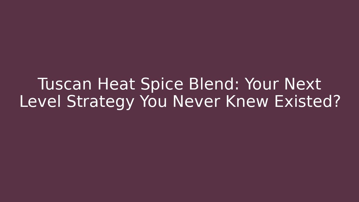 Tuscan Heat Spice Blend: Your Next Level Strategy You Never Knew Existed?
